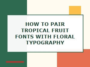 Pairing Tropical Fruit Fonts with Floral Typography